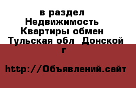  в раздел : Недвижимость » Квартиры обмен . Тульская обл.,Донской г.